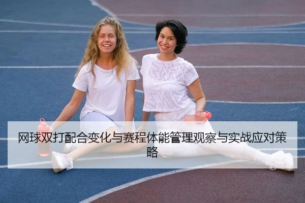 网球双打配合变化与赛程体能管理观察与实战应对策略